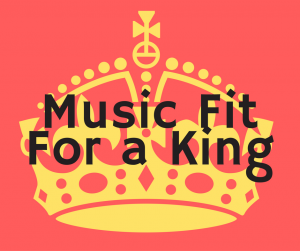 Music Fit For a King